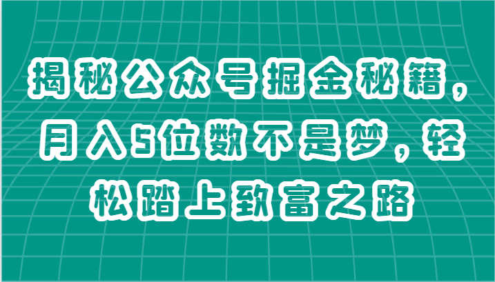 揭秘公众号掘金秘籍，月入5位数不是梦，轻松踏上致富之路-副业心选