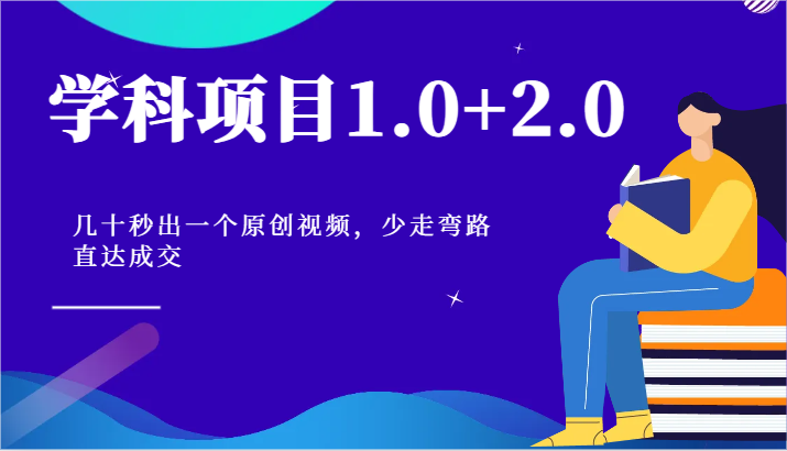 学科项目1.0+2.0：几十秒出一个原创视频，少走弯路直达成交！-副业心选