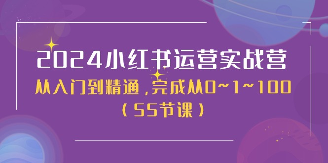 2024小红书运营实战营，从入门到精通，完成从0~1~100（51节课）-副业心选