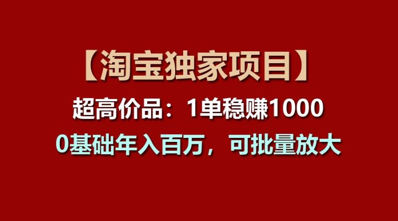 【淘宝独家项目】超高价品：1单稳赚1000多，0基础年入百万，可批量放大 - 副业心选-副业心选