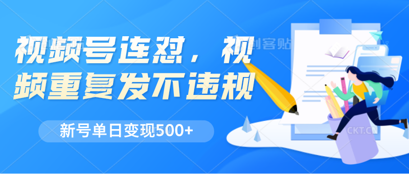视频号连怼，视频重复发不违规，新号单日变现500+-副业心选