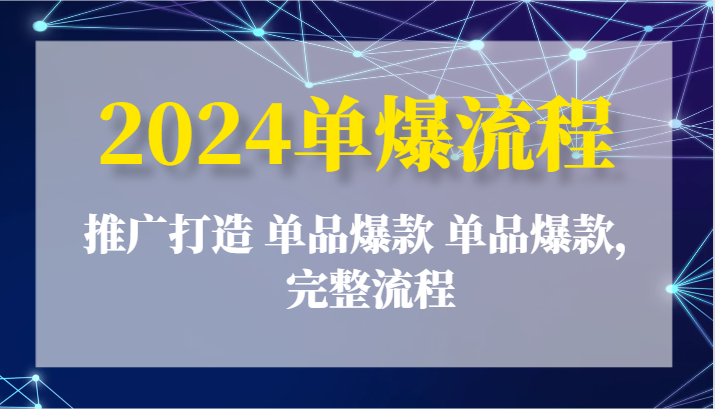 2024单爆流程：推广打造 单品爆款 单品爆款，完整流程-副业心选