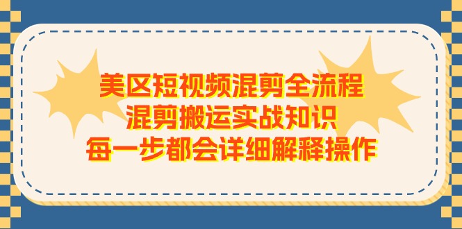 美区短视频混剪全流程，混剪搬运实战知识，每一步都会详细解释操作-副业心选