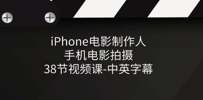 iPhone电影制作人-手机电影拍摄-38节视频课-中英字幕 - 副业心选-副业心选