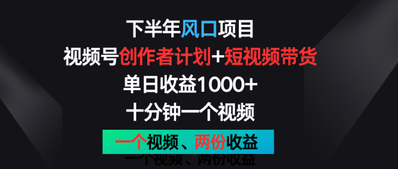 下半年风口项目，视频号创作者计划+视频带货，单日收益1000+，一个视频两份收益 - 副业心选-副业心选