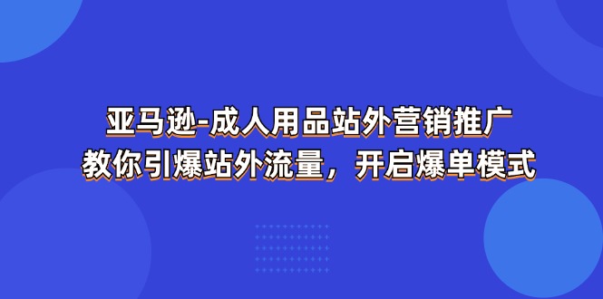 亚马逊成人用品站外营销推广，教你引爆站外流量，开启爆单模式 - 副业心选-副业心选
