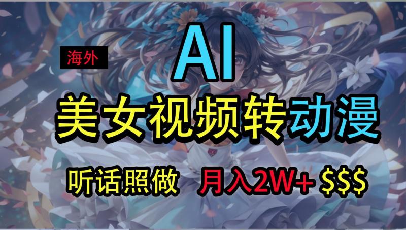 海外美女视频变动漫，月入2万+，无脑操作秘籍 - 副业心选-副业心选