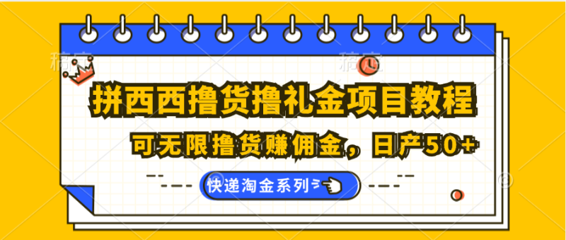 拼西西撸货撸礼金项目教程；可无限撸货赚佣金，日产50+ - 副业心选-副业心选