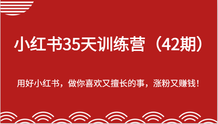 小红书35天训练营（42期）-用好小红书，做你喜欢又擅长的事，涨粉又赚钱！ - 副业心选-副业心选