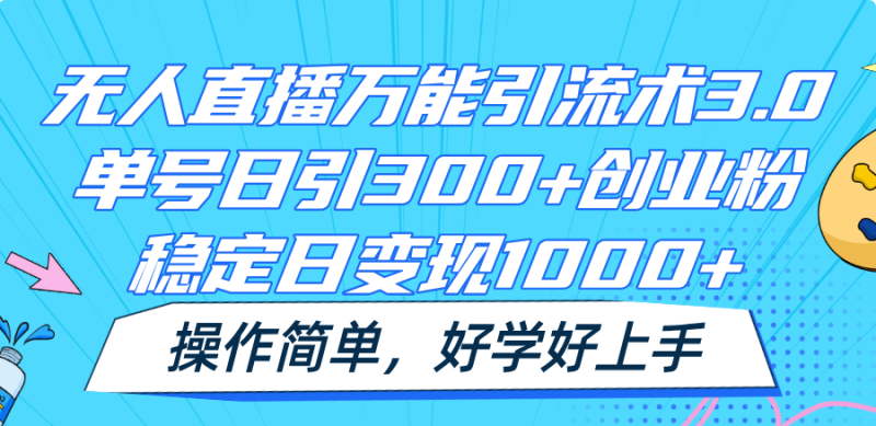 无人直播万能引流术3.0，单号日引300+创业粉，稳定日变现1000+，操作简单 - 副业心选-副业心选