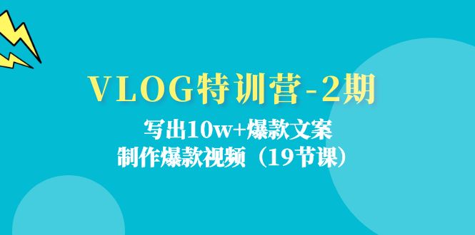 VLOG特训营第2期：写出10w+爆款文案，制作爆款视频（18节课） - 副业心选-副业心选