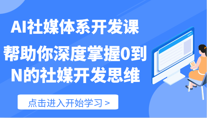 AI社媒体系开发课-帮助你深度掌握0到N的社媒开发思维（89节）-副业心选