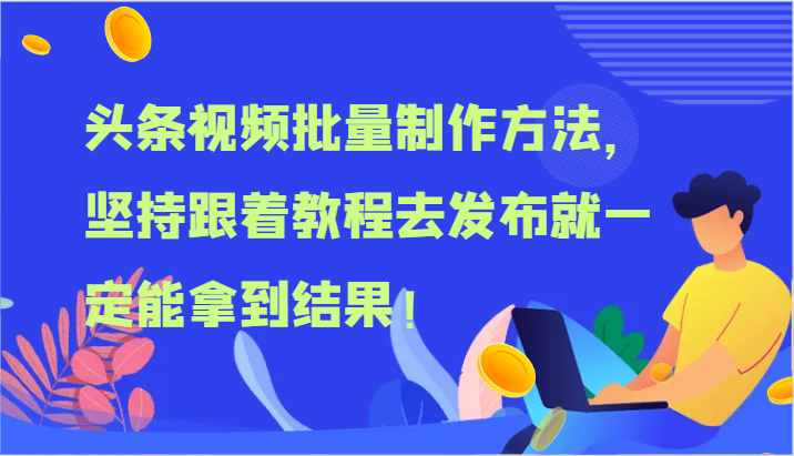 头条视频批量制作方法，坚持跟着教程去发布就一定能拿到结果！ - 副业心选-副业心选