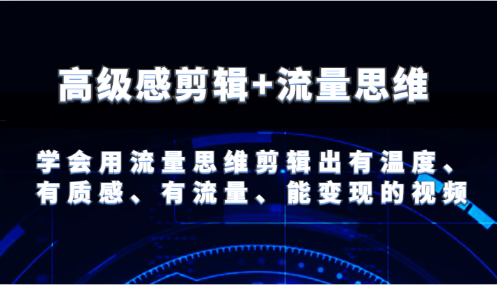 高级感剪辑+流量思维 学会用流量思维剪辑出有温度、有质感、有流量、能变现的视频 - 副业心选-副业心选