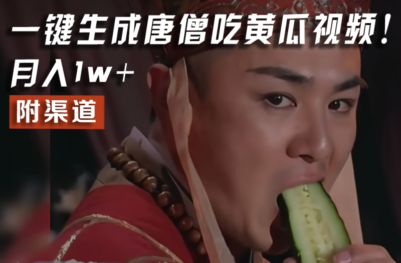 【情理之中，意料之外】火爆全网的唐僧吃黄瓜的视频！一键无脑生成，附渠道，月入1w+ - 副业心选-副业心选