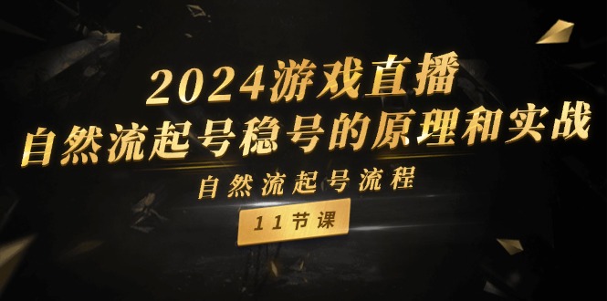 2024游戏直播自然流起号稳号的原理和实战，自然流起号流程（11节） - 副业心选-副业心选