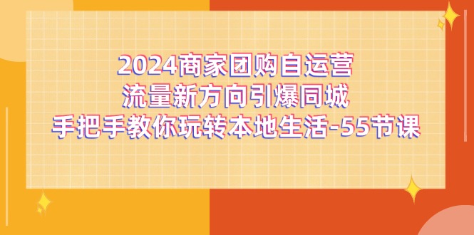 2024商家团购自运营流量新方向引爆同城，手把手教你玩转本地生活（67节完整版） - 副业心选-副业心选