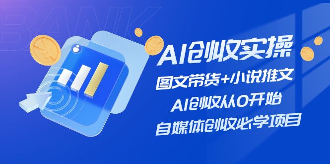 AI创收实操—图文带货+小说推文，AI创收从0开始，自媒体创收必学项目-副业心选