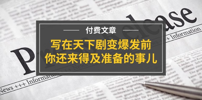 公众号付费文章《写在天下剧变爆发前，你还来得及准备的事儿》-副业心选