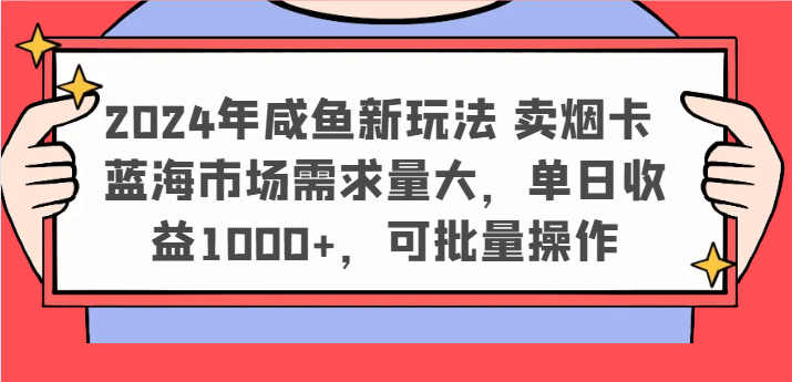 2024年咸鱼新玩法 卖烟卡 蓝海市场需求量大，单日收益1000+，可批量操作-副业心选