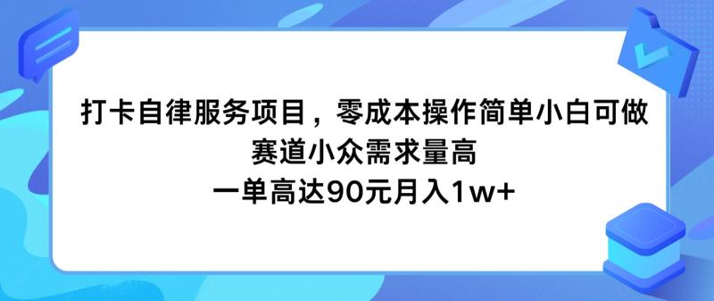 打卡自律服务项目，零成本操作简单小白可做，赛道小众需求量高，一单高达90元月入1w+ - 副业心选-副业心选