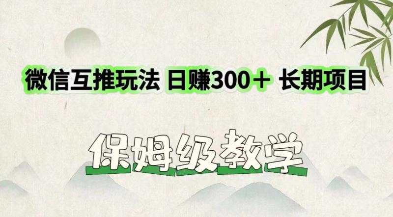 微信互推玩法 日赚300＋长期项目 保姆级教学-副业心选