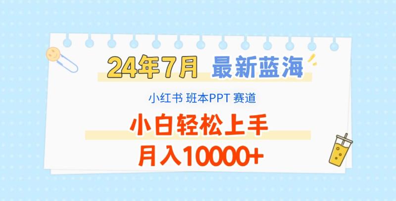 2024年7月最新蓝海赛道，小红书班本PPT项目，小白轻松上手，月入10000+ - 副业心选-副业心选
