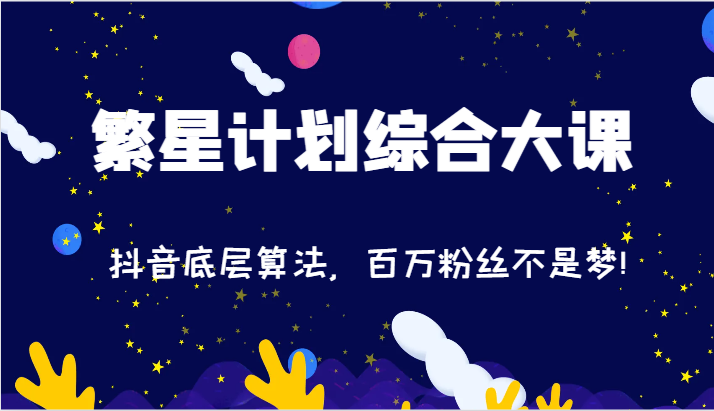 2024繁星计划综合大课：抖音底层算法，百万粉丝不是梦!（77节）-副业心选