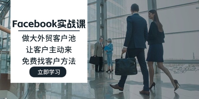 Facebook实战课：做大外贸客户池，让客户主动来，免费找客户方法 - 副业心选-副业心选