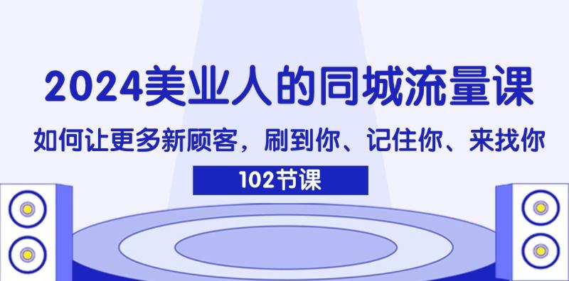 2024美业人的同城流量课：如何让更多新顾客，刷到你、记住你、来找你-副业心选