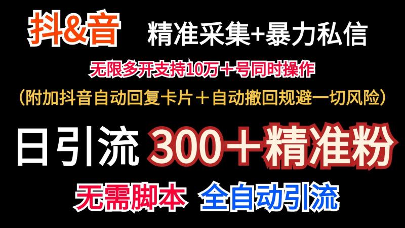 抖音采集+无限暴力私信机日引流300＋（附加抖音自动回复卡片＋自动撤回规避风险）-副业心选