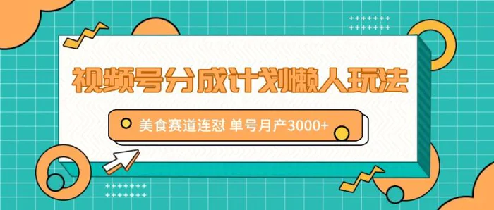 视频号分成计划懒人玩法，美食赛道连怼 单号月产3000+ - 副业心选-副业心选