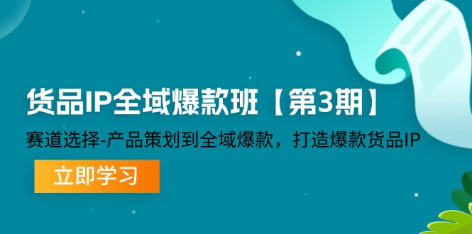 货品IP全域爆款班【第3期】赛道选择、产品策划到全域爆款，打造爆款货品IP-副业心选