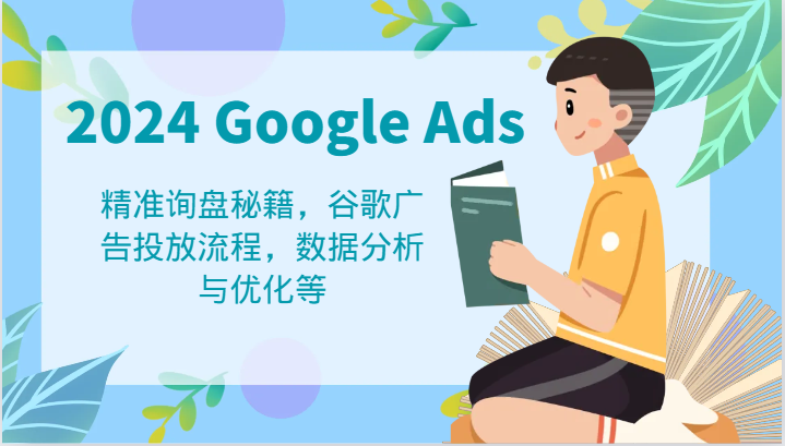 2024 Google Ads 教程：精准询盘秘籍，谷歌广告投放流程，数据分析与优化等 - 副业心选-副业心选