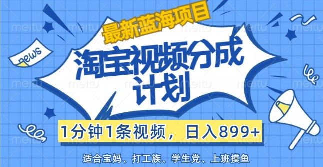 最新蓝海项目淘宝视频分成计划，1分钟1条视频，日入899+，有手就行-副业心选