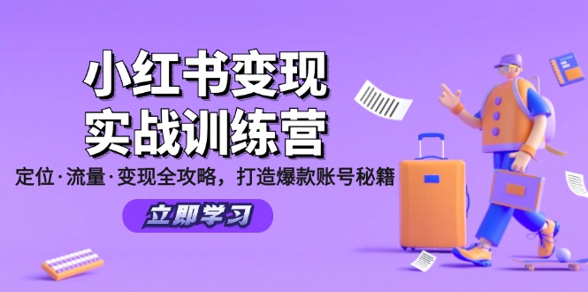 小红书变现实战训练营：定位·流量·变现全攻略，打造爆款账号秘籍 - 副业心选-副业心选