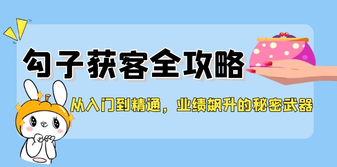 从入门到精通，勾子获客全攻略，业绩飙升的秘密武器 - 副业心选-副业心选