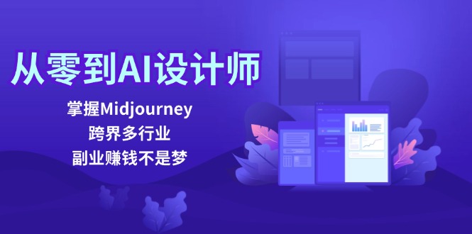 从零到AI设计师：掌握Midjourney，跨界多行业，副业赚钱不是梦 - 副业心选-副业心选