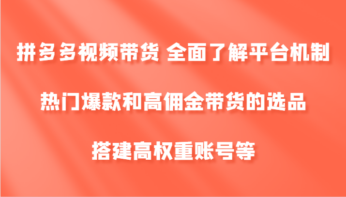 拼多多视频带货 全面了解平台机制、热门爆款和高佣金带货的选品，搭建高权重账号等 - 副业心选-副业心选
