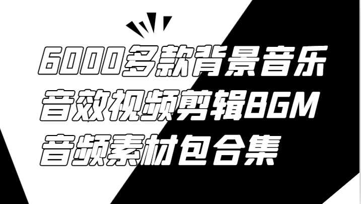 6000多款背景音乐音效视频剪辑BGM音频素材包合集 - 副业心选-副业心选
