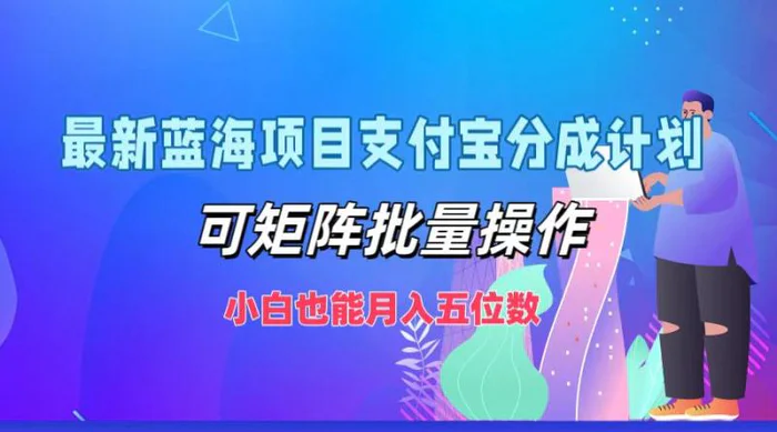 最新蓝海项目支付宝分成计划，可矩阵批量操作，小白也能月入五位数 - 副业心选-副业心选