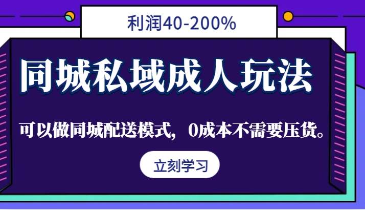 同城私域成人玩法，利润40-200%，可以做同城配送模式，0成本不需要压货。-副业心选