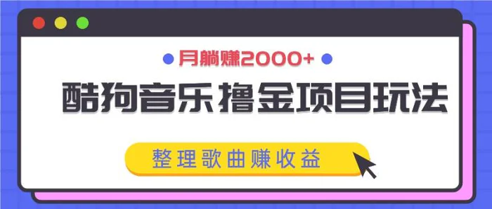 酷狗音乐撸金项目玩法，整理歌曲赚收益，月躺赚2000+ - 副业心选-副业心选