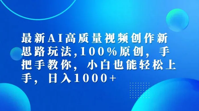 最新AI高质量视频创作新思路玩法,100%原创,手把手教你,小白也能轻松上手,日入1000+ - 副业心选-副业心选