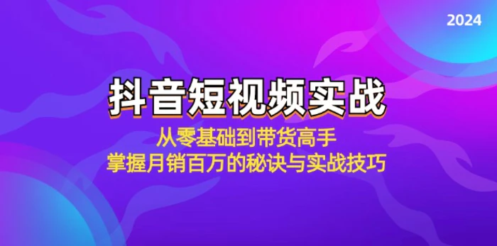 抖音短视频实战：从零基础到带货高手，掌握月销百万的秘诀与实战技巧 - 副业心选-副业心选