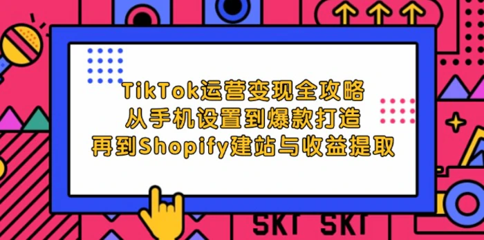 TikTok运营变现全攻略：从手机设置到爆款打造，再到Shopify建站与收益提取 - 副业心选-副业心选