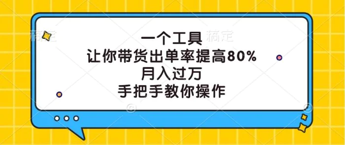 一个工具，让你带货出单率提高80%，月入过万，手把手教你操作-副业心选