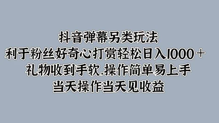 抖音弹幕另类玩法，利于粉丝好奇心打赏轻松日入1000＋ 礼物收到手软，操作简单 - 副业心选-副业心选