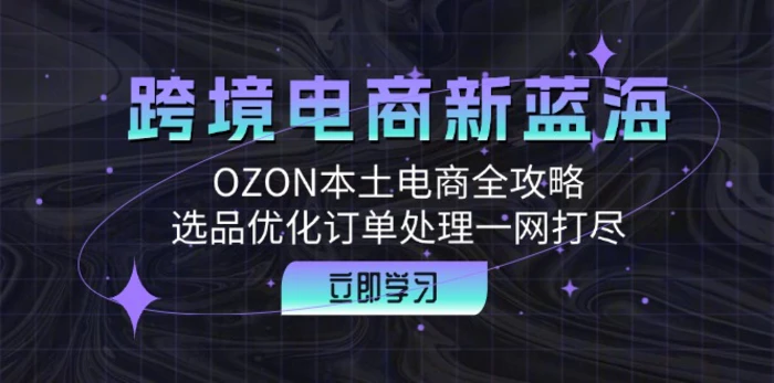 跨境电商新蓝海：OZON本土电商全攻略，选品优化订单处理一网打尽 - 副业心选-副业心选