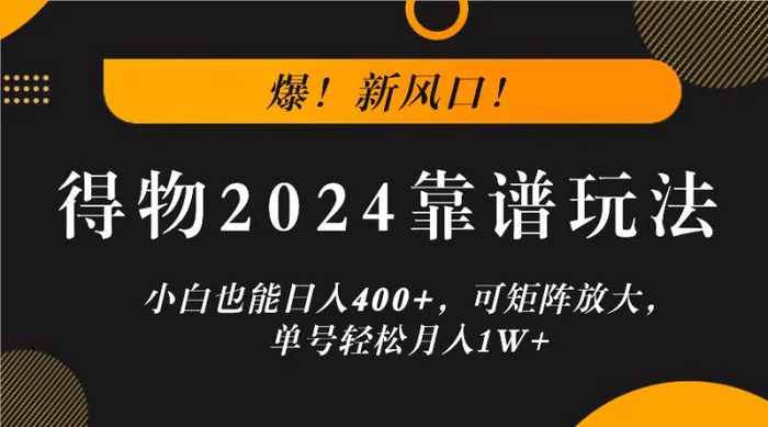 爆！新风口！小白也能日入400+，得物2024靠谱玩法，可矩阵放大，单号轻松月入1W+ - 副业心选-副业心选
